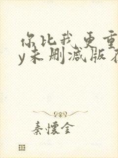 你比我更重要by未删减版在线阅读