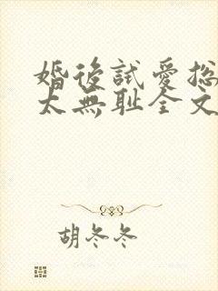婚后试爱总裁别太无耻全文免费阅读