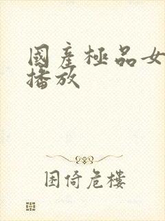 国产极品女视频播放