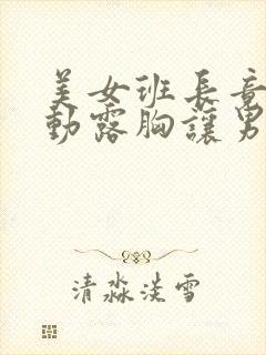 美女班长竟然主动露胸让男同学摸胸