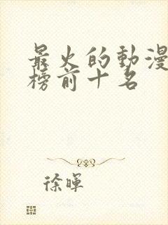 最火的动漫排行榜前十名