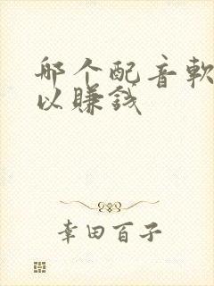哪个配音软件可以赚钱