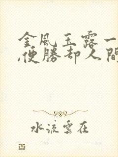 金风玉露一相逢,便胜却人间无数的意思