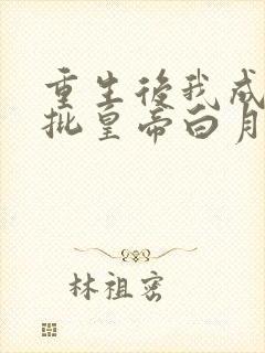 重生后我成了疯批皇帝白月光的