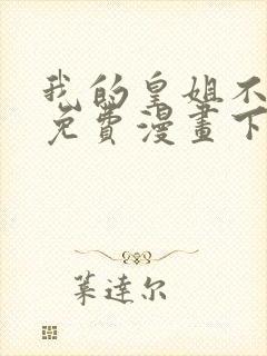 我的皇姐不好惹免费漫画下拉式
