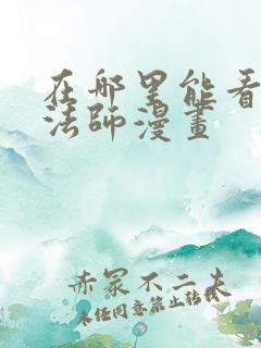 在哪里能看全职法师漫画