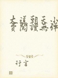 大道朝天小说免费阅读无弹窗