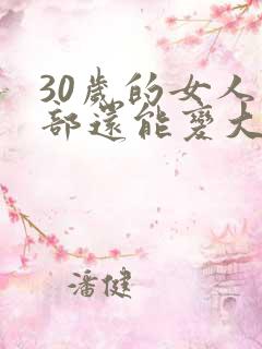 30岁的女人胸部还能变大吗