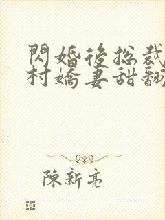 闪婚后总裁的农村娇妻甜翻了演员