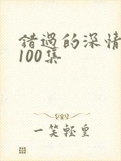 错过的深情短剧100集