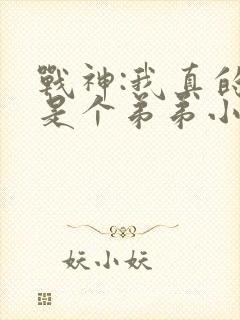 战神:我真的只是个弟弟小说免费看