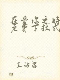 在爱你之时漫画免费下拉式阅读