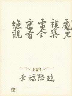 绝密电视剧在线观看全集免费播放