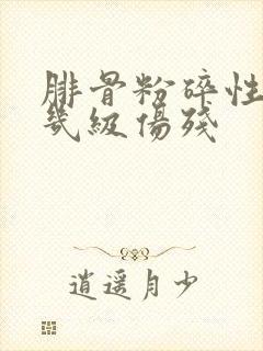 腓骨粉碎性骨折几级伤残