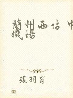 兰州西站 中川机场