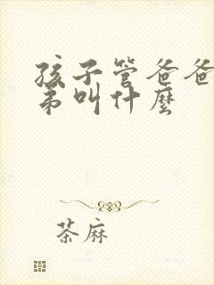 孩子管爸爸的弟弟叫什么