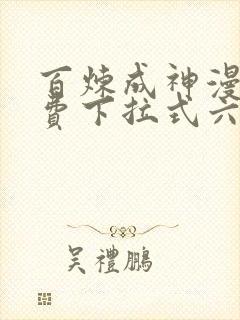 百炼成神漫画免费下拉式六漫