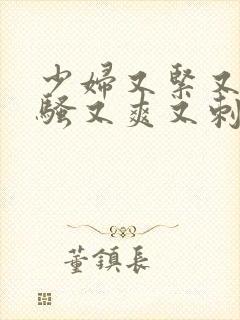 少妇又紧又色又骚又爽又刺激视频