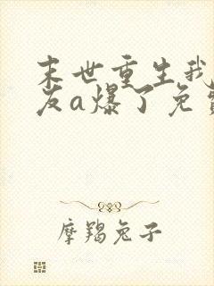 末世重生我的女友a爆了免费阅读全文