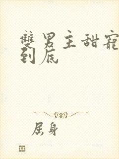 双男主甜宠一更到底