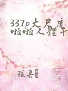 337p大尺度啪啪人体午夜