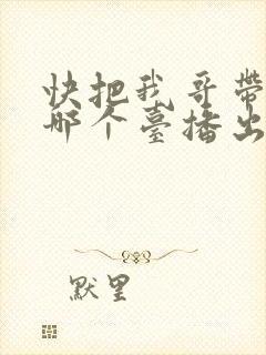 快把我哥带走在哪个台播出