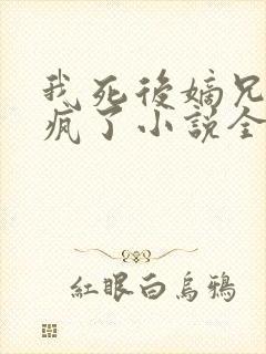 我死后嫡兄们都疯了小说全集完整版