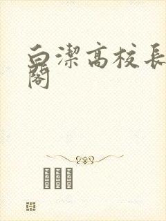 白洁高校长笔趣阁