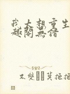 我太想重生了笔趣阁无错
