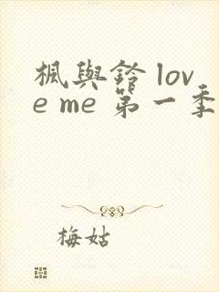 枫与铃 love me 第一季全集电视剧免费播放