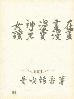 女神漫画在线阅读免费漫画下拉式