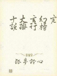 十大玄幻完结小说排行榜