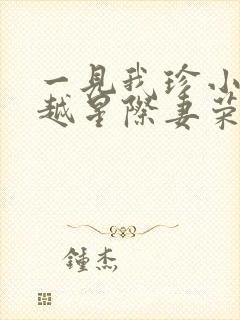 一见我珍小说穿越星际妻荣夫贵