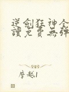 逆剑狂神全文阅读免费无弹窗