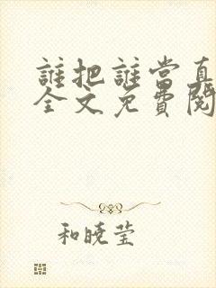 谁把谁当真小说全文免费阅读未删减,笔趣阁