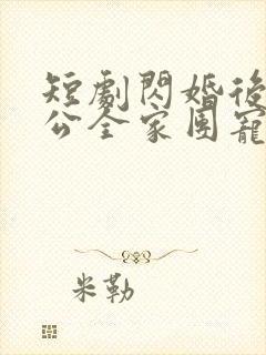 短剧闪婚后被老公全家团宠免费观看