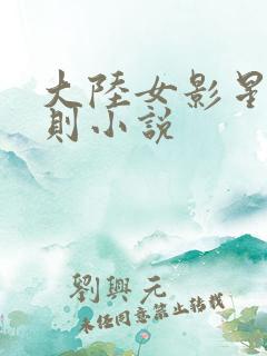 大陆女影星潜规则小说