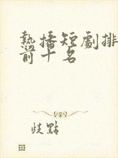 热播短剧排行榜前十名