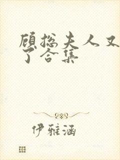 顾总夫人又虐渣了合集