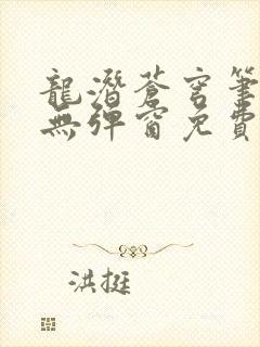 龙潜苍穹笔趣阁无弹窗免费阅读