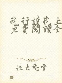 我行让我上小说免费阅读全文无弹窗