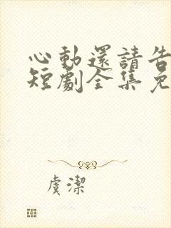 心动还请告诉我短剧全集免费