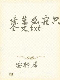 亿万盛宠只为你全文txt