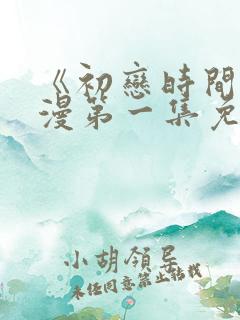 《初恋时间》动漫第一集免费观看