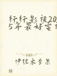 纤纤影视2025年最好电视剧在线观看
