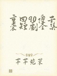 重回90傻子逆袭短剧全集免费观看