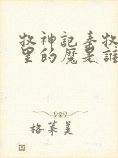 牧神记秦牧身体里的魔是谁