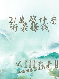 21岁学什么技术最赚钱