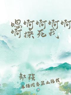 嗯啊啊啊啊啊啊啊操死我