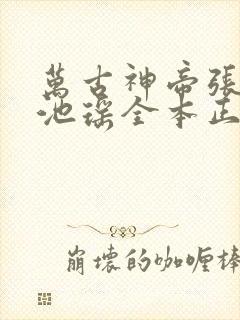 万古神帝张若尘池瑶全本正版免费